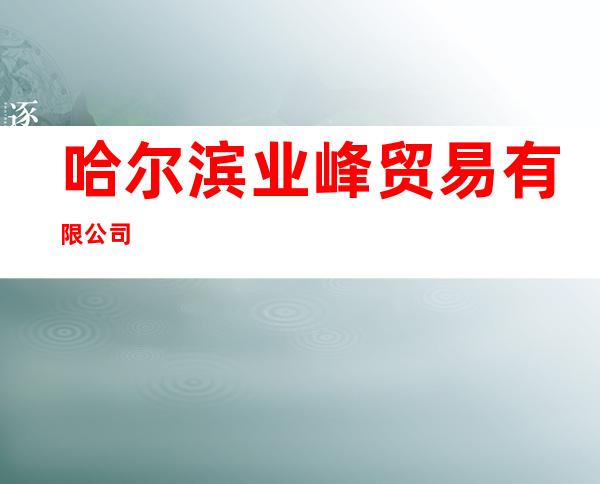 哈尔滨业峰贸易有限公司